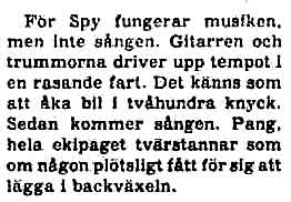 For Spy the music works, but not the singing. The guitar and the drums drive up the tempo in a violent speed. It feels like going by car in 200 kmph. Then the voice comes. Bang, the whole equipage stops dead as somebody suddenly puts in the reverse gear.